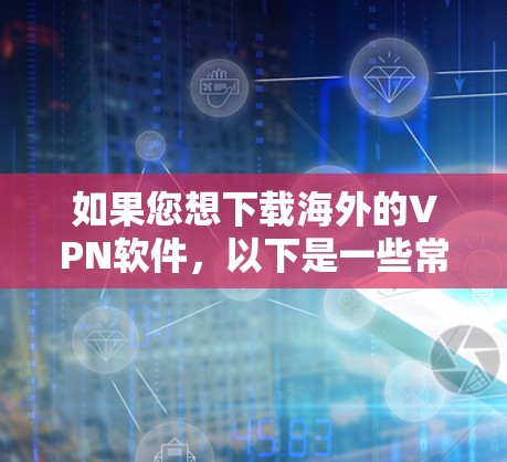 如果您想下载海外的VPN软件，以下是一些常见的步骤和注意事项