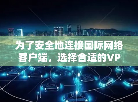 为了安全地连接国际网络客户端,选择合适的VPN软件至关重要。以下是一些详细的步骤指南,帮助你选择和使用合适的VPN软件 为了安全地连接国际网络客户端,选择合适的VPN软件至关重要。以下是一些详细的步骤指南,帮助你选择和使用合适的VPN软件
