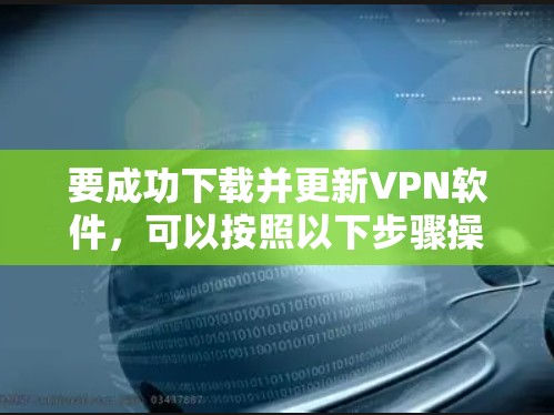 要成功下载并更新VPN软件,可以按照以下步骤操作 要成功下载并更新VPN软件,可以按照以下步骤操作