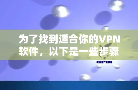 为了找到适合你的VPN软件,以下是一些步骤 为了找到适合你的VPN软件,以下是一些步骤
