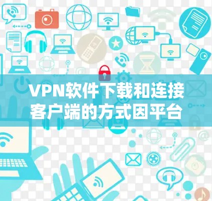 VPN软件下载和连接客户端的方式因平台而异,但以下是一些常见的方法,可以帮助您快速连接VPN VPN软件下载和连接客户端的方式因平台而异,但以下是一些常见的方法,可以帮助您快速连接VPN
