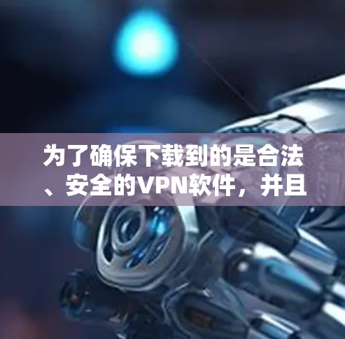 为了确保下载到的是合法、安全的VPN软件,并且能够正确使用,可以按照以下步骤操作 为了确保下载到的是合法、安全的VPN软件,并且能够正确使用,可以按照以下步骤操作