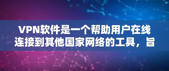 VPN软件是一个帮助用户在线连接到其他国家网络的工具,旨在保护个人隐私和安全。以下是关于如何下载和使用VPN软件的详细步骤 VPN软件是一个帮助用户在线连接到其他国家网络的工具,旨在保护个人隐私和安全。以下是关于如何下载和使用VPN软件的详细步骤