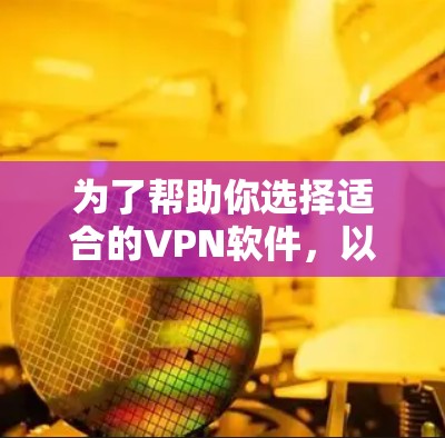 为了帮助你选择适合的VPN软件,以下是分步指南 为了帮助你选择适合的VPN软件,以下是分步指南