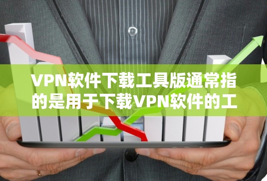 VPN软件下载工具版通常指的是用于下载VPN软件的工具,包括下载页面、下载入口等。以下是一些常用的VPN软件下载工具和方法,帮助您顺利下载VPN软件 VPN软件下载工具版通常指的是用于下载VPN软件的工具,包括下载页面、下载入口等。以下是一些常用的VPN软件下载工具和方法,帮助您顺利下载VPN软件