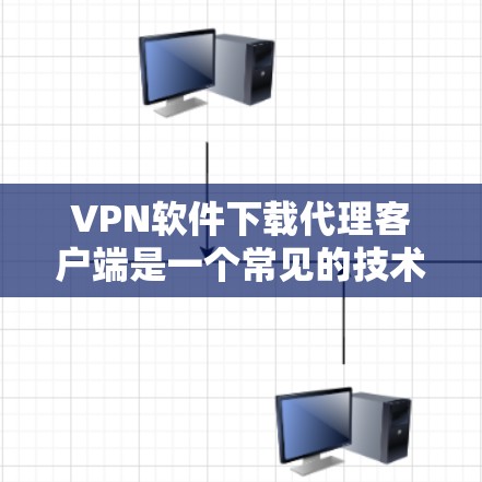 VPN软件下载代理客户端是一个常见的技术问题，通常涉及如何获取或下载VPN软件的代理客户端。以下是一些可能的解决方案和步骤，帮助您解决这个问题