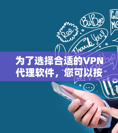 为了选择合适的VPN代理软件，您可以按照以下步骤进行