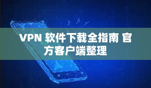 VPN 软件下载全指南 官方客户端整理