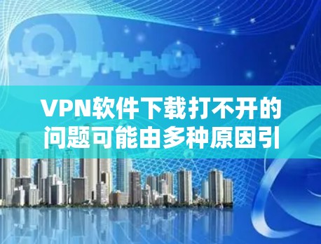 VPN软件下载打不开的问题可能由多种原因引起,包括网络连接不稳定、软件版本问题、超时设置等。以下是一些常见问题及解决方案 VPN软件下载打不开的问题可能由多种原因引起,包括网络连接不稳定、软件版本问题、超时设置等。以下是一些常见问题及解决方案