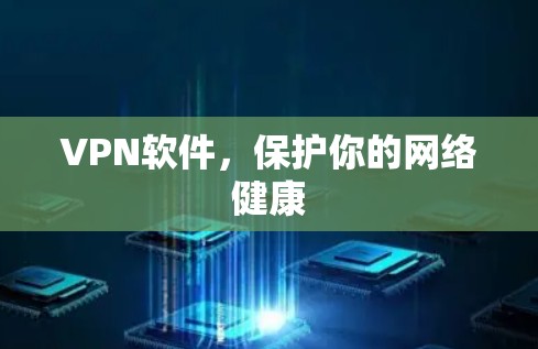VPN软件,保护你的网络健康 VPN软件,保护你的网络健康