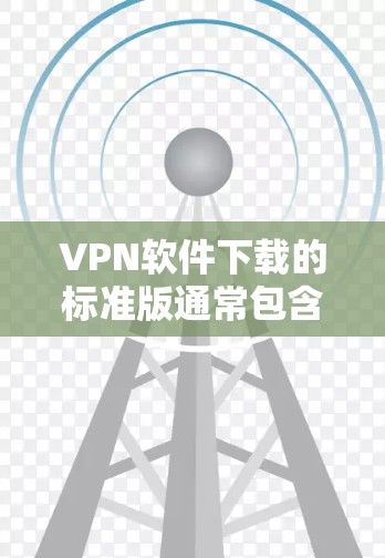 VPN软件下载的标准版通常包含多种功能,以满足用户在不同网络环境下的需求。以下是该软件的主要功能及其详细说明 VPN软件下载的标准版通常包含多种功能,以满足用户在不同网络环境下的需求。以下是该软件的主要功能及其详细说明