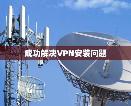 成功解决VPN安装问题 成功解决VPN安装问题