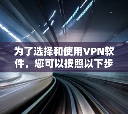 为了选择和使用VPN软件,您可以按照以下步骤进行 为了选择和使用VPN软件,您可以按照以下步骤进行