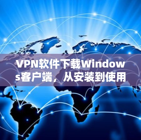 VPN软件下载Windows客户端,从安装到使用入门指南 VPN软件下载Windows客户端,从安装到使用入门指南