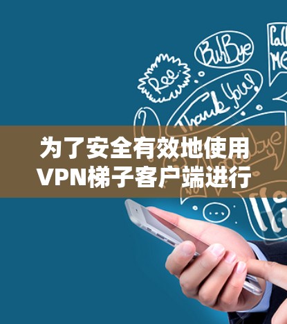 为了安全有效地使用VPN梯子客户端进行加密传输，按照以下步骤操作