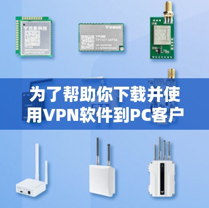 为了帮助你下载并使用VPN软件到PC客户端,以下是一个详细的步骤指南 为了帮助你下载并使用VPN软件到PC客户端,以下是一个详细的步骤指南