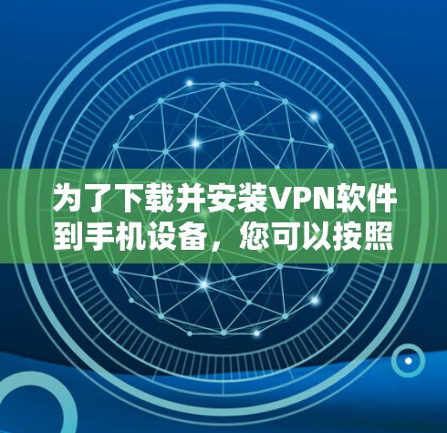 为了下载并安装VPN软件到手机设备,您可以按照以下步骤进行 为了下载并安装VPN软件到手机设备,您可以按照以下步骤进行