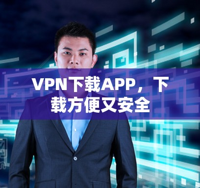 VPN下载APP,下载方便又安全 VPN下载APP,下载方便又安全