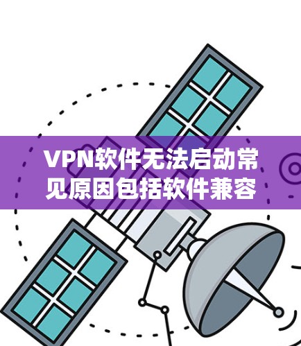 VPN软件无法启动常见原因包括软件兼容性问题、恶意插件、网络环境问题、系统设置不当以及误操作等。以下是一些具体原因和解决方法 VPN软件无法启动常见原因包括软件兼容性问题、恶意插件、网络环境问题、系统设置不当以及误操作等。以下是一些具体原因和解决方法
