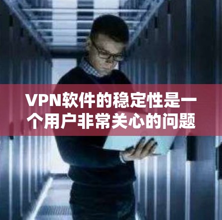 VPN软件的稳定性是一个用户非常关心的问题,尤其是刚接触VPN的人。以下是一些关于VPN软件稳定性的分析和建议 VPN软件的稳定性是一个用户非常关心的问题,尤其是刚接触VPN的人。以下是一些关于VPN软件稳定性的分析和建议
