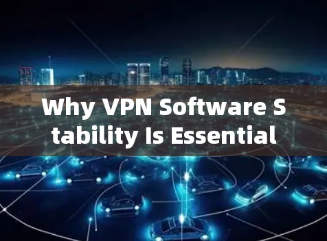 Why VPN Software Stability Is Essential Why VPN Software Stability Is Essential