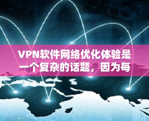 VPN软件网络优化体验是一个复杂的话题,因为每个软件都有其独特的优化机制和设计,具体体验会因软件、平台、系统设置等因素而异。以下是一些普遍适用于VPN软件网络优化的思考方向和评价 VPN软件网络优化体验是一个复杂的话题,因为每个软件都有其独特的优化机制和设计,具体体验会因软件、平台、系统设置等因素而异。以下是一些普遍适用于VPN软件网络优化的思考方向和评价