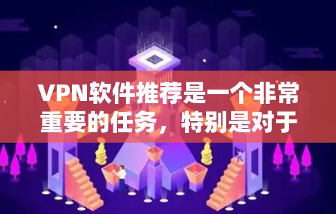 VPN软件推荐是一个非常重要的任务,特别是对于那些需要安全、可靠、便捷的网络连接的人来说。以下是一些推荐的VPN软件及其特点,供您参考 VPN软件推荐是一个非常重要的任务,特别是对于那些需要安全、可靠、便捷的网络连接的人来说。以下是一些推荐的VPN软件及其特点,供您参考