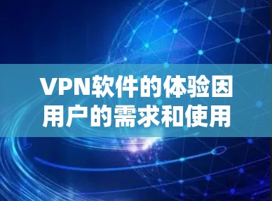 VPN软件的体验因用户的需求和使用场景而异,因此推荐可以根据个人情况选择合适的VPN软件。以下是几种常见的VPN软件及其特点的评测 VPN软件的体验因用户的需求和使用场景而异,因此推荐可以根据个人情况选择合适的VPN软件。以下是几种常见的VPN软件及其特点的评测