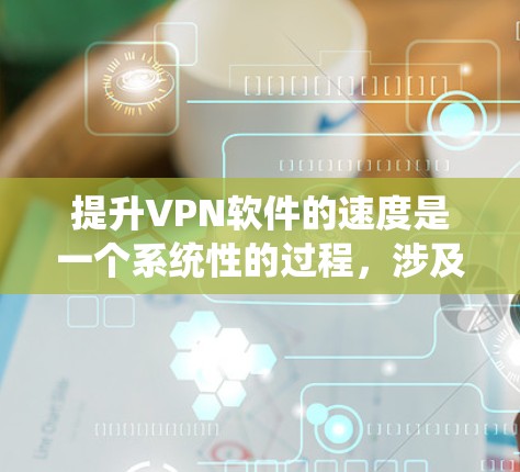 提升VPN软件的速度是一个系统性的过程,涉及多个方面。以下是一个详细且有条理的步骤指南,帮助您有效提升VPN速度 提升VPN软件的速度是一个系统性的过程,涉及多个方面。以下是一个详细且有条理的步骤指南,帮助您有效提升VPN速度