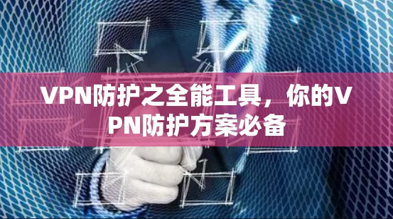 VPN防护之全能工具，你的VPN防护方案必备