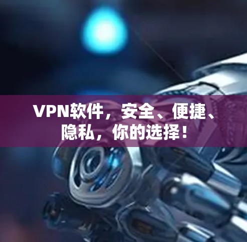 VPN软件,安全、便捷、隐私,你的选择! VPN软件,安全、便捷、隐私,你的选择!