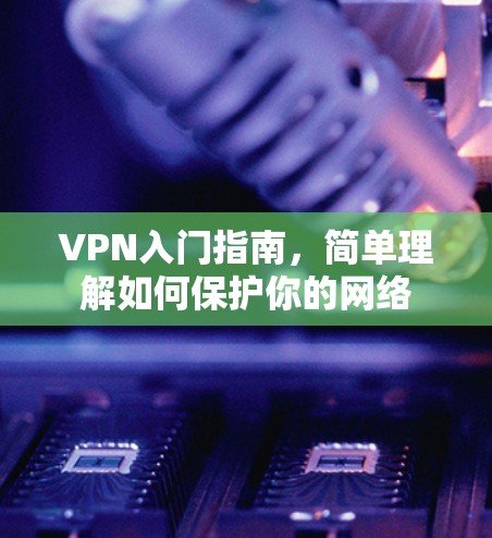 VPN入门指南,简单理解如何保护你的网络 VPN入门指南,简单理解如何保护你的网络