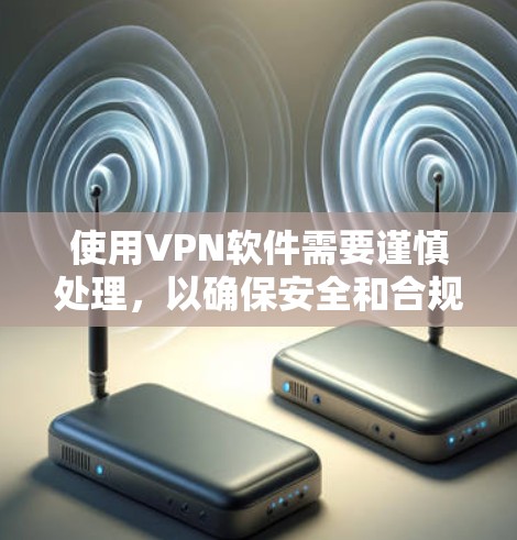 使用VPN软件需要谨慎处理,以确保安全和合规。以下是一个分步指南,帮助您顺利使用VPN 使用VPN软件需要谨慎处理,以确保安全和合规。以下是一个分步指南,帮助您顺利使用VPN