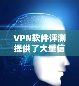 VPN软件评测提供了大量信息,帮助用户更好地选择适合自己需求的VPN工具。以下是根据评测内容整理的有用信息 VPN软件评测提供了大量信息,帮助用户更好地选择适合自己需求的VPN工具。以下是根据评测内容整理的有用信息
