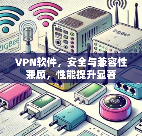 VPN软件,安全与兼容性兼顾,性能提升显著 VPN软件,安全与兼容性兼顾,性能提升显著