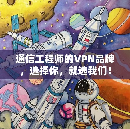 通信工程师的VPN品牌，选择你，就选我们！