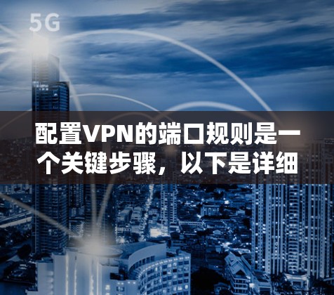 配置VPN的端口规则是一个关键步骤，以下是详细的指南