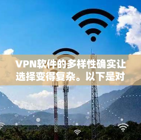 VPN软件的多样性确实让选择变得复杂。以下是对这些软件的系统总结和推荐,帮助您更好地选择适合自己的VPN VPN软件的多样性确实让选择变得复杂。以下是对这些软件的系统总结和推荐,帮助您更好地选择适合自己的VPN