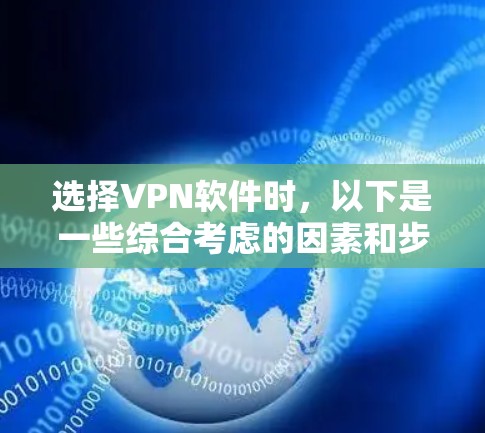 选择VPN软件时,以下是一些综合考虑的因素和步骤,帮助你找到一个适合自己的解决方案 选择VPN软件时,以下是一些综合考虑的因素和步骤,帮助你找到一个适合自己的解决方案