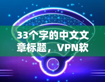 33个字的中文文章标题，VPN软件哪个好用226