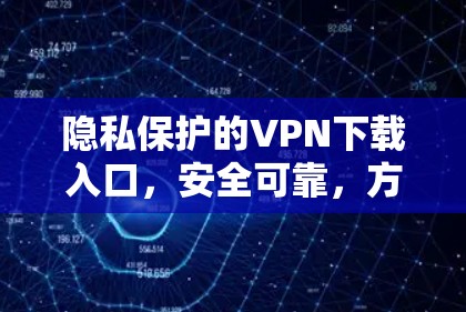 隐私保护的VPN下载入口,安全可靠,方便快捷 隐私保护的VPN下载入口,安全可靠,方便快捷