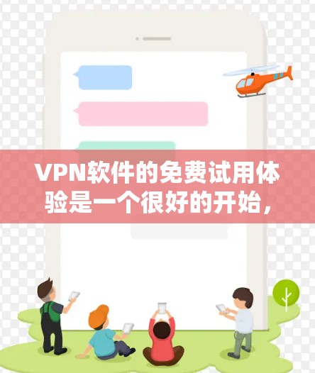 VPN软件的免费试用体验是一个很好的开始，允许用户快速探索网络连接，并体验基本功能。以下是关于免费试用体验的详细分析