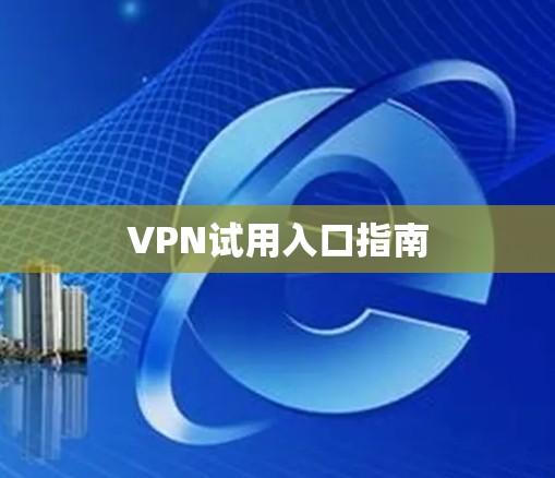 VPN试用入口指南 VPN试用入口指南