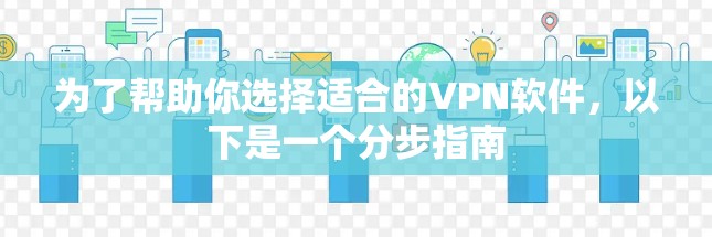 为了帮助你选择适合的VPN软件,以下是一个分步指南 为了帮助你选择适合的VPN软件,以下是一个分步指南