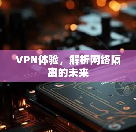 VPN体验,解析网络隔离的未来 VPN体验,解析网络隔离的未来