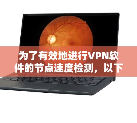 为了有效地进行VPN软件的节点速度检测,以下是一个清晰的步骤指南 为了有效地进行VPN软件的节点速度检测,以下是一个清晰的步骤指南