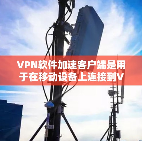 VPN软件加速客户端是用于在移动设备上连接到VPN并进行数据加速的软件。以下是一些常见的VPN软件加速客户端及其最新版本的分析,帮助您选择最适合自己的工具 VPN软件加速客户端是用于在移动设备上连接到VPN并进行数据加速的软件。以下是一些常见的VPN软件加速客户端及其最新版本的分析,帮助您选择最适合自己的工具