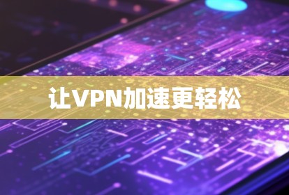 让VPN加速更轻松 让VPN加速更轻松