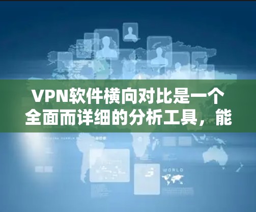 VPN软件横向对比是一个全面而详细的分析工具,能够帮助用户全面考虑各种因素,做出更明智的选择。以下是详细的步骤和建议 VPN软件横向对比是一个全面而详细的分析工具,能够帮助用户全面考虑各种因素,做出更明智的选择。以下是详细的步骤和建议