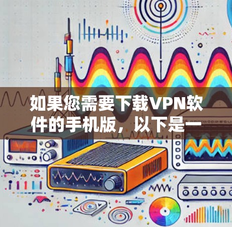 如果您需要下载VPN软件的手机版,以下是一些步骤和建议 如果您需要下载VPN软件的手机版,以下是一些步骤和建议
